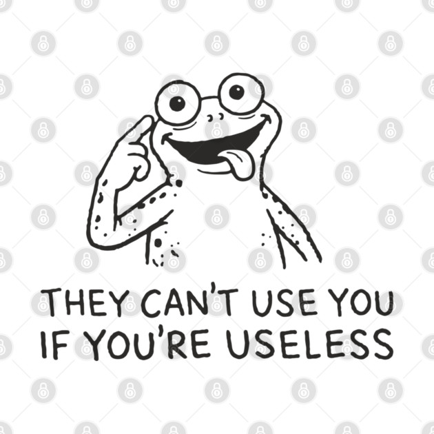 They Can't Use You If You're Useless Anti System Sarcasm by Anticorporati