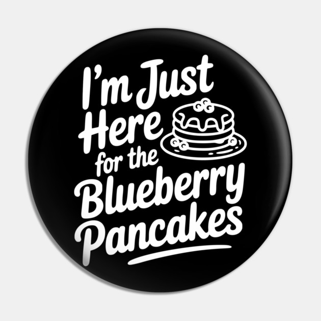 I'm Just Here for the Blueberry Pancakes Pin by Frank Ring