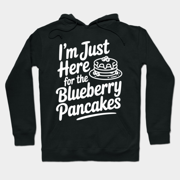 I'm Just Here for the Blueberry Pancakes Hoodie by Frank Ring