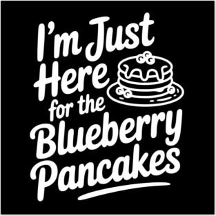 I'm Just Here for the Blueberry Pancakes Posters and Art