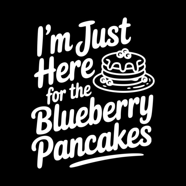 I'm Just Here for the Blueberry Pancakes by Frank Ring