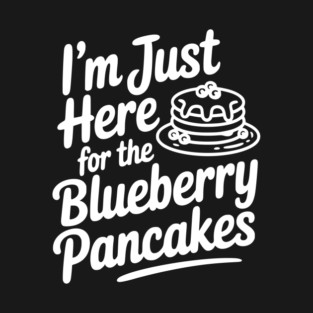 I'm Just Here for the Blueberry Pancakes T-Shirt
