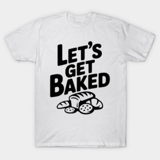 Let's Get Baked T-Shirt