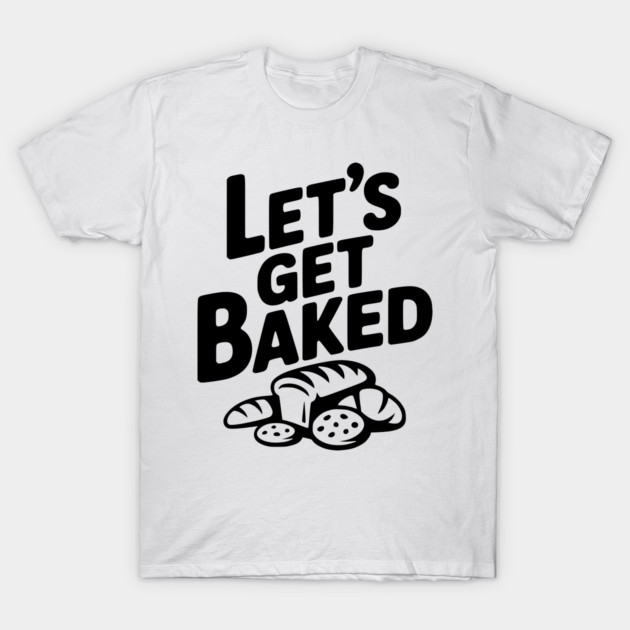 Let's Get Baked T-Shirt by Frank Ring