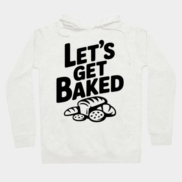 Let's Get Baked Hoodie by Frank Ring
