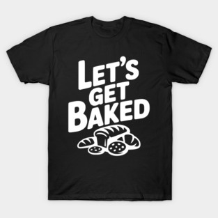 Let's Get Baked T-Shirt