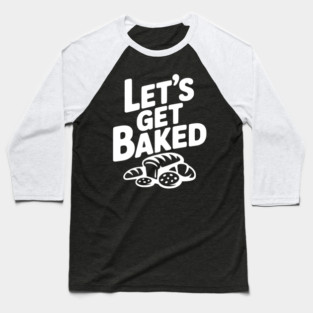 Let's Get Baked Baseball T-Shirt