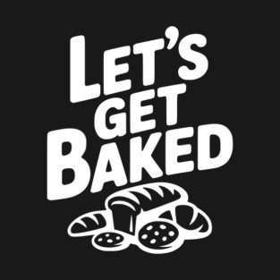 Let's Get Baked T-Shirt