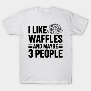 I Like Waffles and Maybe 3 People T-Shirt