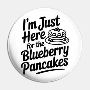 I'm Just Here for the Blueberry Pancakes Pin