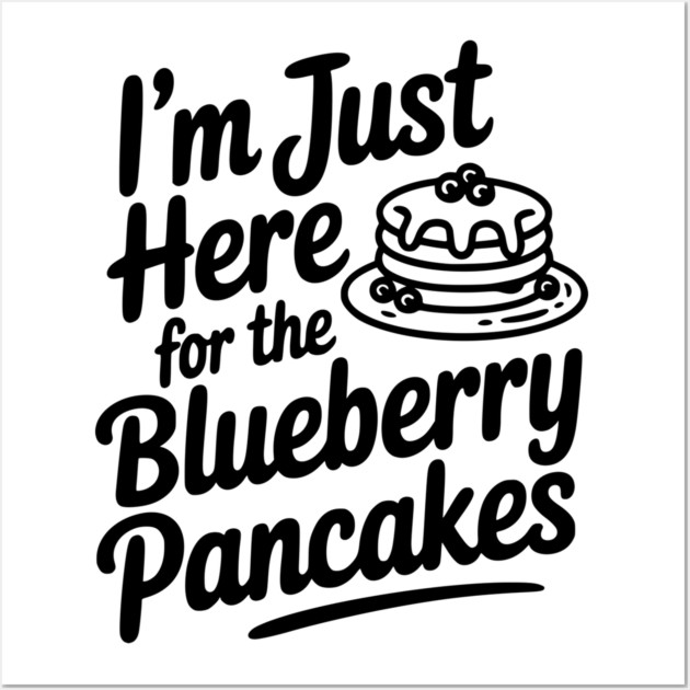 I'm Just Here for the Blueberry Pancakes Wall Art by Frank Ring