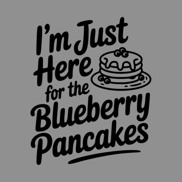 I'm Just Here for the Blueberry Pancakes by Frank Ring