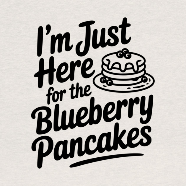 I'm Just Here for the Blueberry Pancakes by Frank Ring