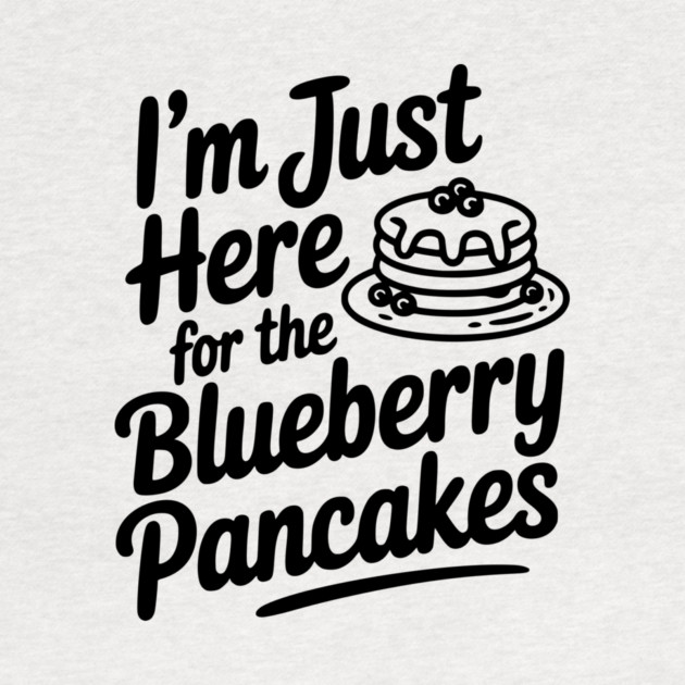 I'm Just Here for the Blueberry Pancakes by Frank Ring