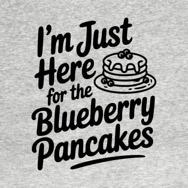 I'm Just Here for the Blueberry Pancakes by Frank Ring