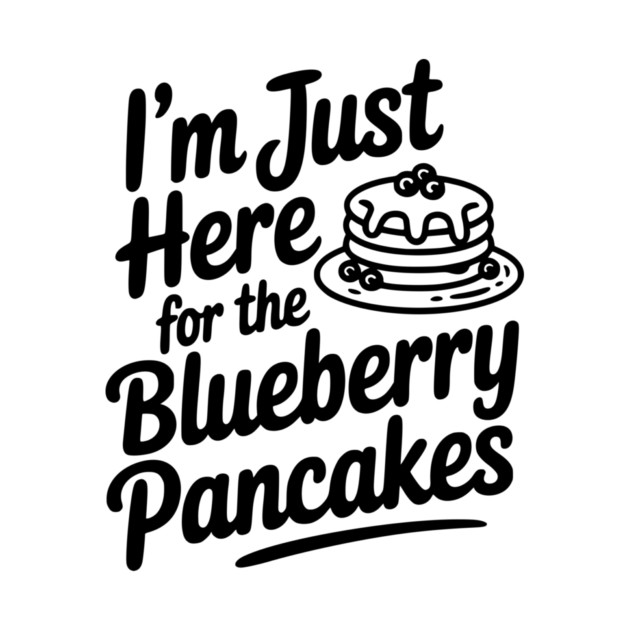 I'm Just Here for the Blueberry Pancakes by Frank Ring