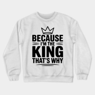 Because I'm the King That's Why Crewneck Sweatshirt
