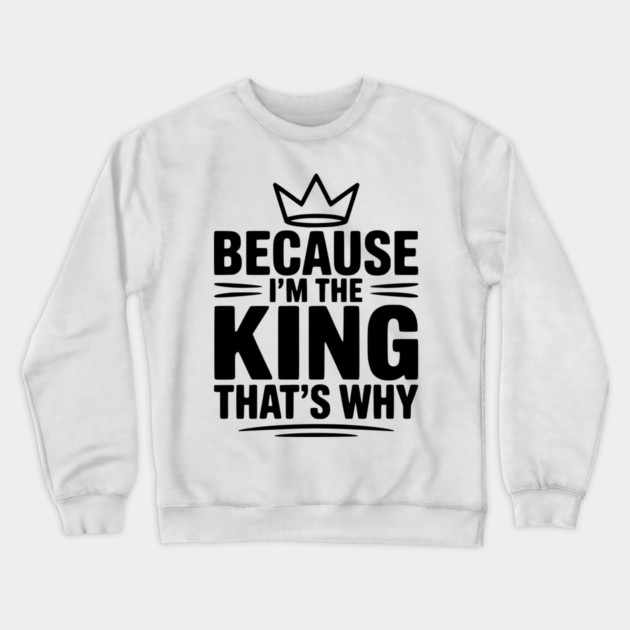 Because I'm the King That's Why Crewneck Sweatshirt by Frank Ring