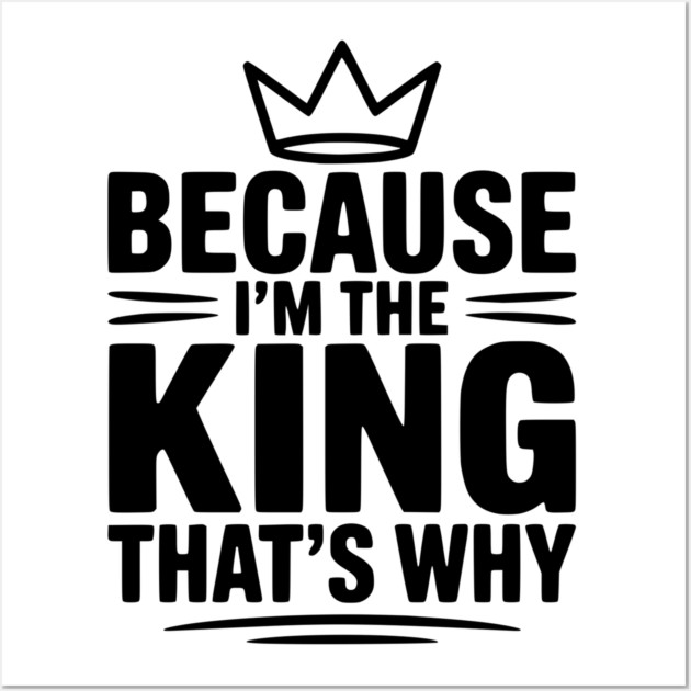 Because I'm the King That's Why Wall Art by Frank Ring