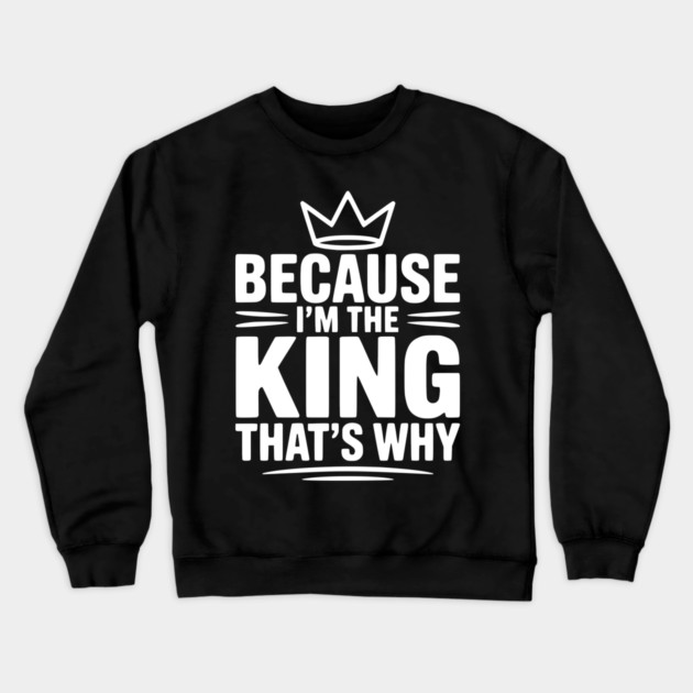 Because I'm the King That's Why Crewneck Sweatshirt by Frank Ring