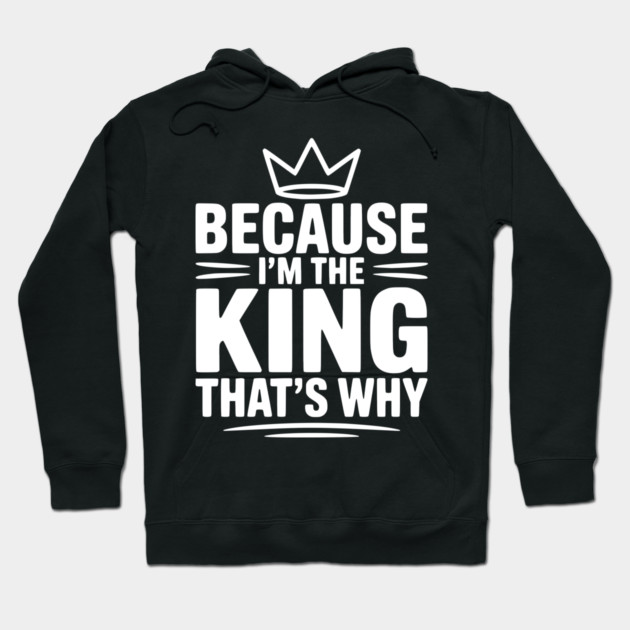 Because I'm the King That's Why Hoodie by Frank Ring