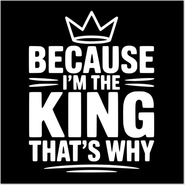 Because I'm the King That's Why Wall Art by Frank Ring