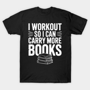 I Workout So I can Carry More Books T-Shirt