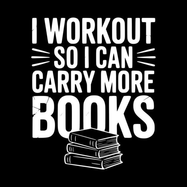 I Workout So I can Carry More Books by Frank Ring