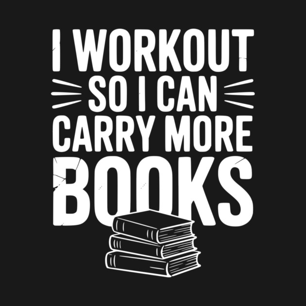 I Workout So I can Carry More Books by Frank Ring