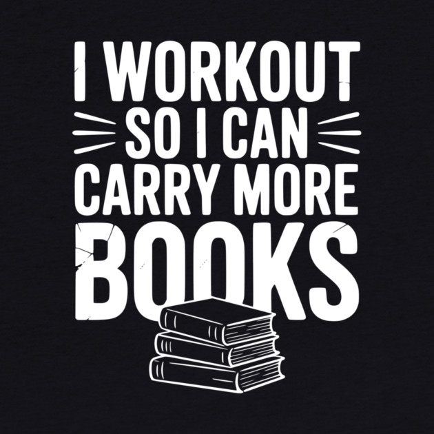I Workout So I can Carry More Books by Frank Ring