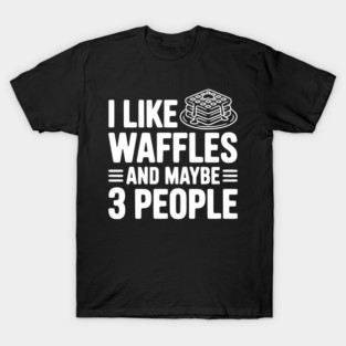I Like Waffles and Maybe 3 People T-Shirt