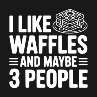 I Like Waffles and Maybe 3 People T-Shirt