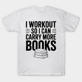 I Workout So I can Carry More Books T-Shirt