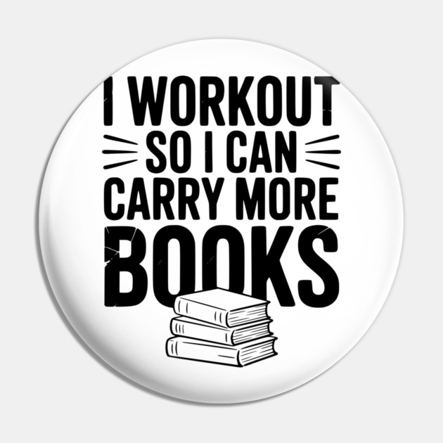 I Workout So I can Carry More Books Pin by Frank Ring