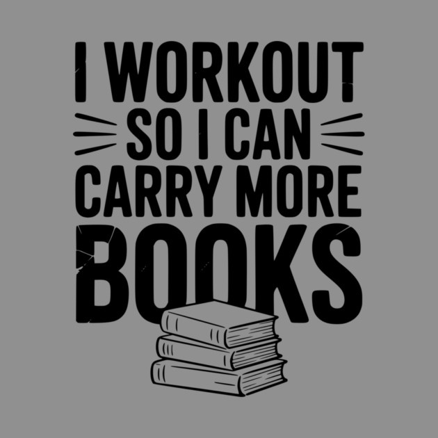 I Workout So I can Carry More Books by Frank Ring