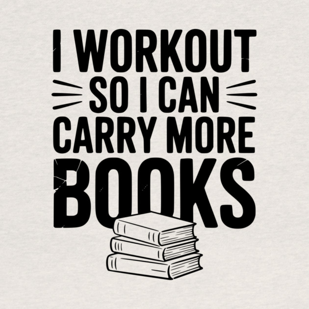 I Workout So I can Carry More Books by Frank Ring