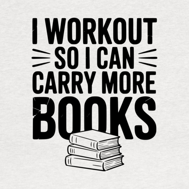 I Workout So I can Carry More Books by Frank Ring