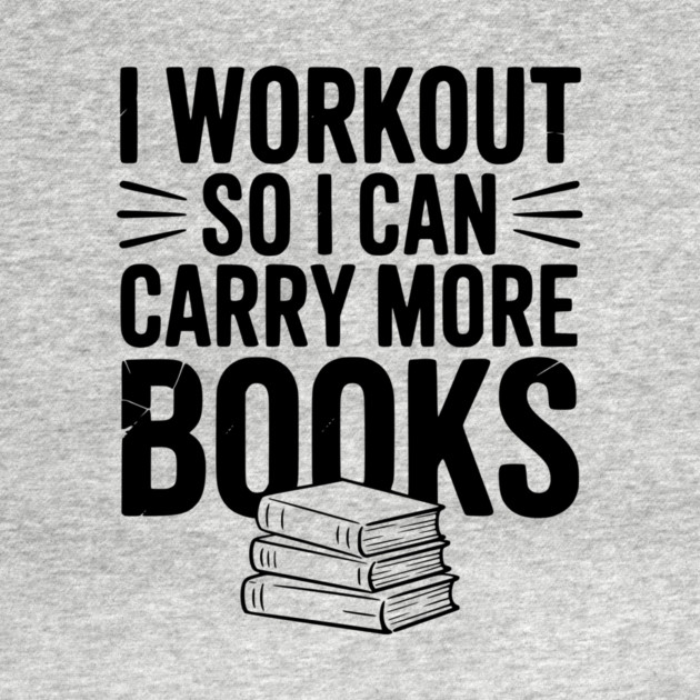 I Workout So I can Carry More Books by Frank Ring