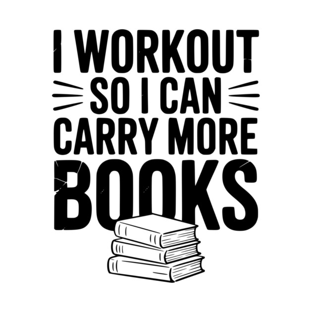 I Workout So I can Carry More Books by Frank Ring