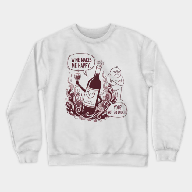 Wine Makes Me Happy You Not So Much Funny Pinot Noir Wine Crewneck Sweatshirt by WarFX Designs