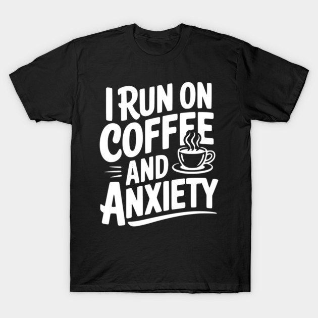 I Run on Coffee and Anxiety T-Shirt by Frank Ring