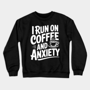 I Run on Coffee and Anxiety Crewneck Sweatshirt
