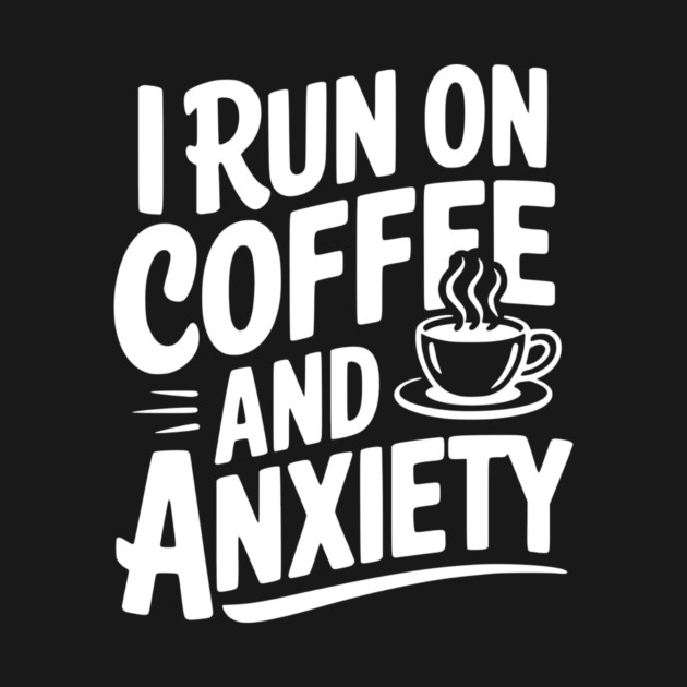 I Run on Coffee and Anxiety by Frank Ring