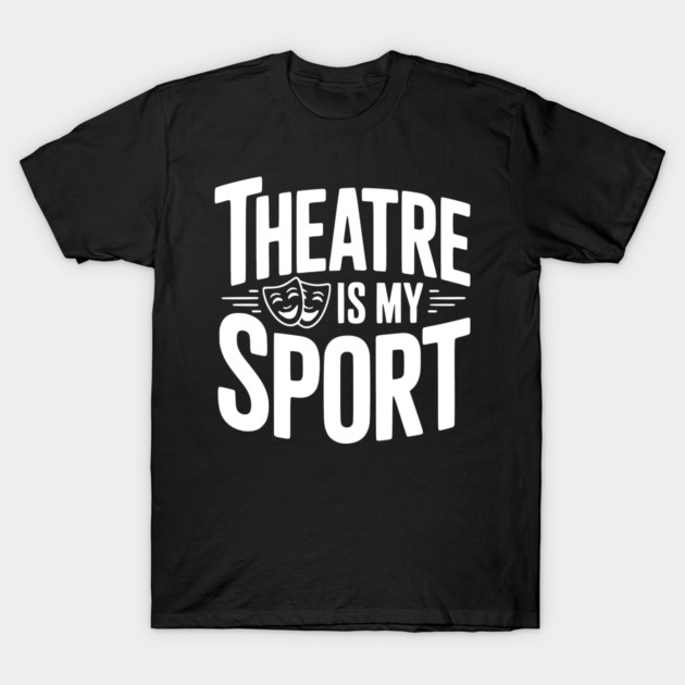 Theatre is my Sport T-Shirt by Frank Ring