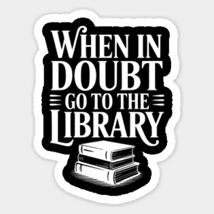 When in Doubt Go to the Library Sticker