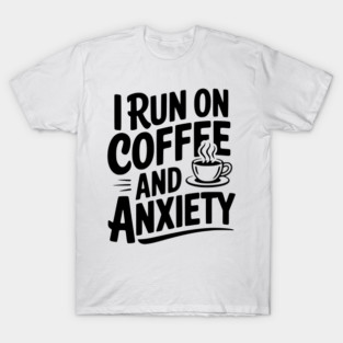 I Run on Coffee and Anxiety T-Shirt