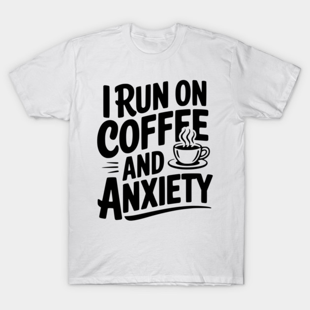 I Run on Coffee and Anxiety T-Shirt by Frank Ring