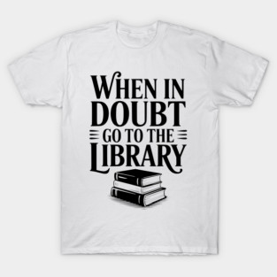 When in Doubt Go to the Library T-Shirt