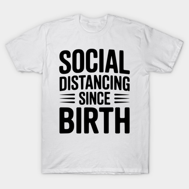 Social Distancing since Birth T-Shirt by Frank Ring