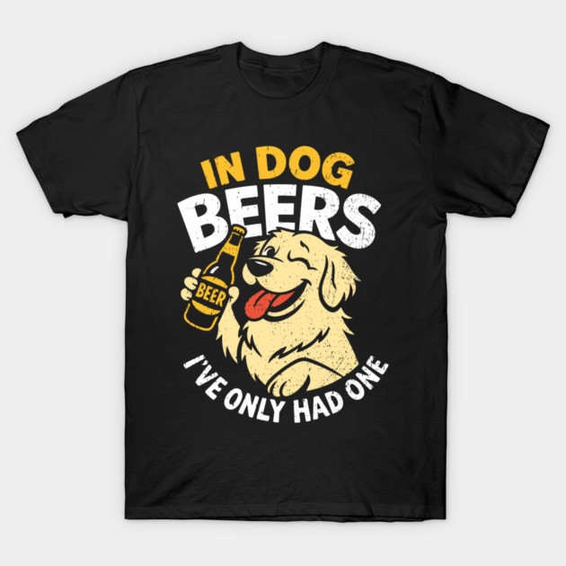 In Dog Beers I've Only Had One Drinking Humor T-Shirt by Anticorporati